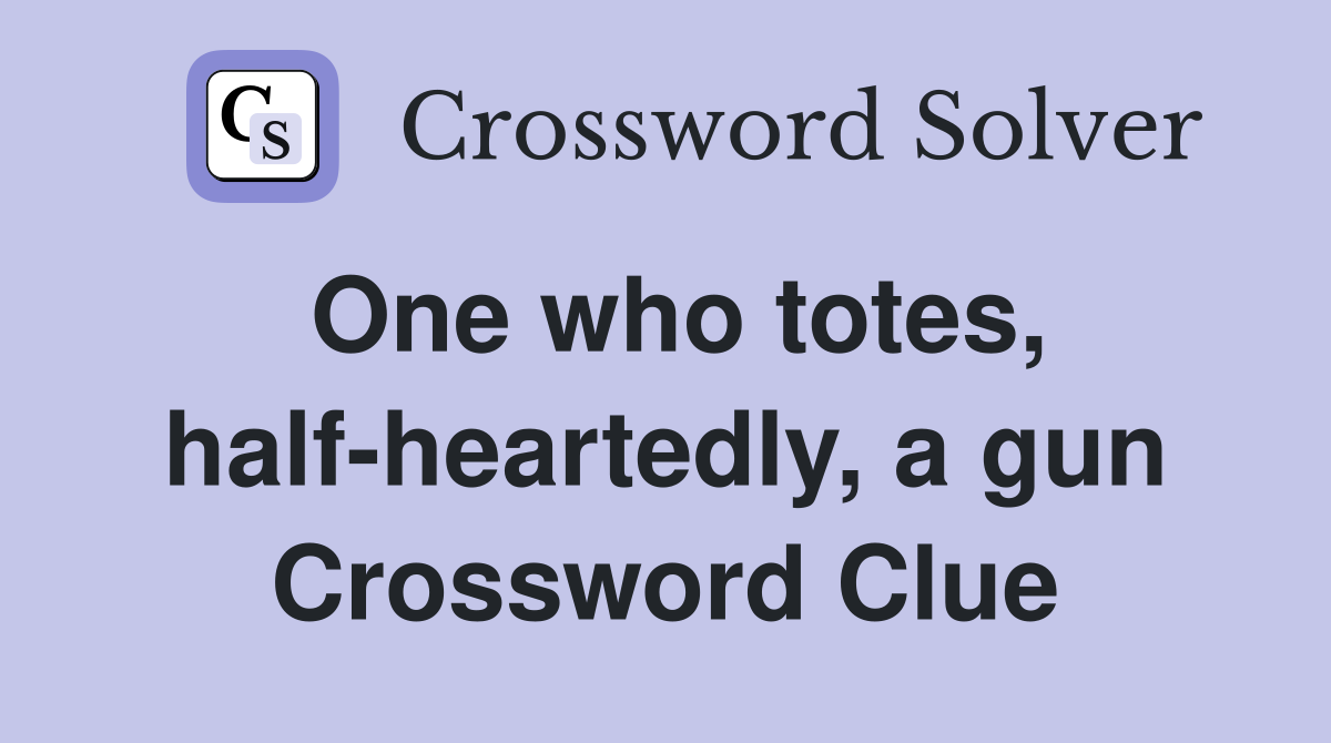 One who totes, halfheartedly, a gun Crossword Clue Answers